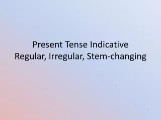 present tense indicative regular irregular stem changing