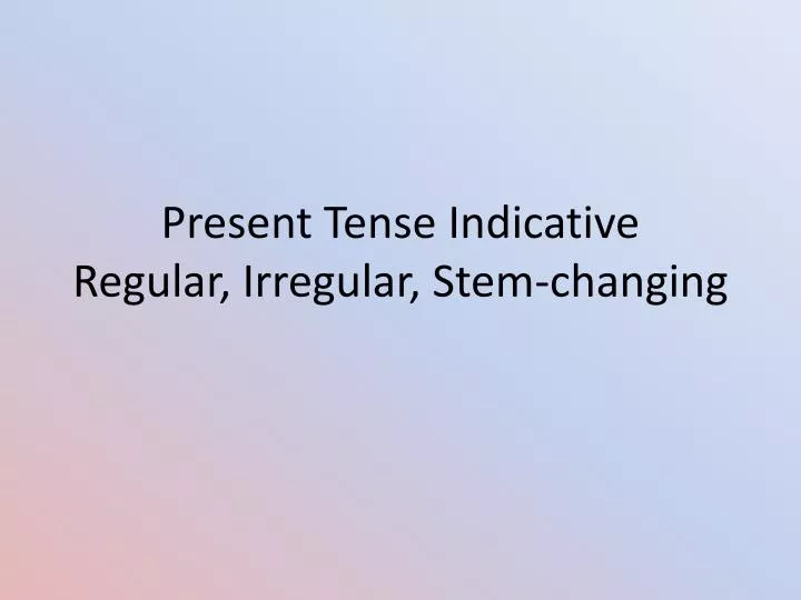 present tense indicative regular irregular stem changing