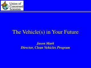 The Vehicle(s) in Your Future Jason Mark Director, Clean Vehicles Program