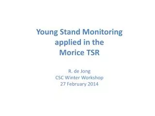 Young Stand Monitoring applied in the Morice TSR R. de Jong CSC Winter Workshop
