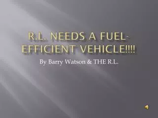 R.L. Needs a Fuel-efficient Vehicle!!!!