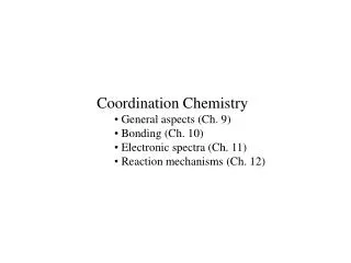 Coordination Chemistry General aspects (Ch. 9) Bonding (Ch. 10) Electronic spectra (Ch. 11)