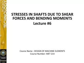 STRESSES IN SHAFTS DUE TO SHEAR FORCES AND BENDING MOMENTS Lecture #6