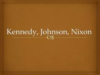 Kennedy, Johnson, Nixon