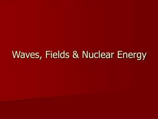 Waves, Fields &amp; Nuclear Energy
