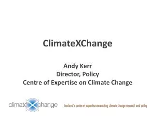 ClimateXChange Andy Kerr Director, Policy Centre of Expertise on Climate Change