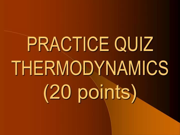 practice quiz thermodynamics 20 points