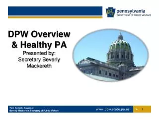 DPW Overview &amp; Healthy PA Presented by: Secretary Beverly Mackereth