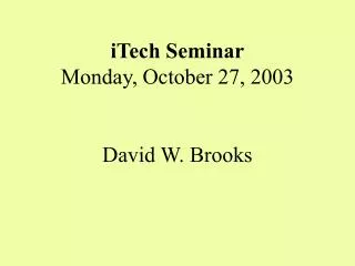 iTech Seminar Monday, October 27, 2003 David W. Brooks