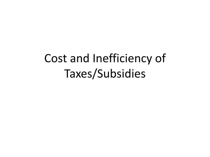 cost and inefficiency of taxes subsidies