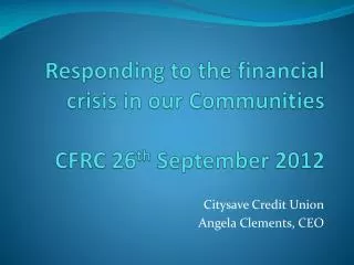 Responding to the financial crisis in our Communities CFRC 26 th September 2012