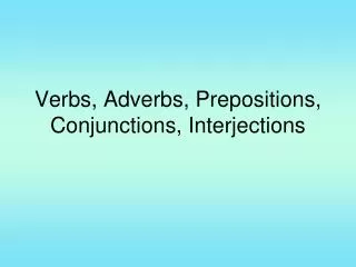 Verbs, Adverbs, Prepositions, Conjunctions, Interjections