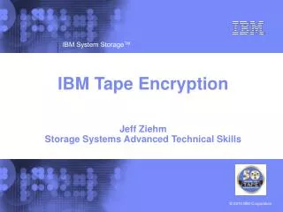 IBM Tape Encryption Jeff Ziehm Storage Systems Advanced Technical Skills