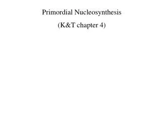 Primordial Nucleosynthesis (K&amp;T chapter 4)