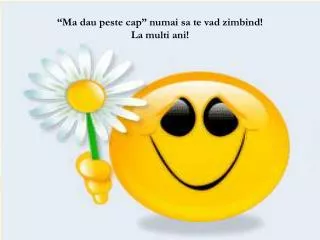 “Ma dau peste cap” numai sa te vad zimbind! La multi ani!