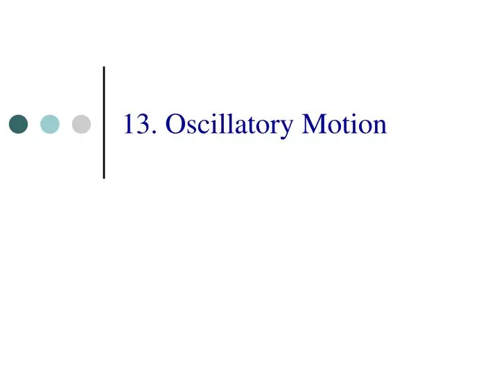 13 oscillatory motion