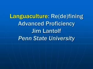 Languaculture : Re(de)fining Advanced Proficiency Jim Lantolf Penn State University