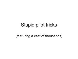 Stupid pilot tricks