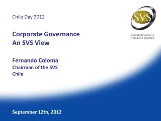 Chile Day 2012 Corporate Governance An SVS View Fernando Coloma Chairman of the SVS Chile