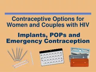 Contraceptive Options for Women and Couples with HIV Implants, POPs and Emergency Contraception