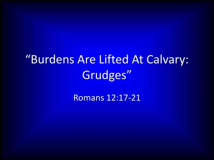 burdens are lifted at calvary grudges