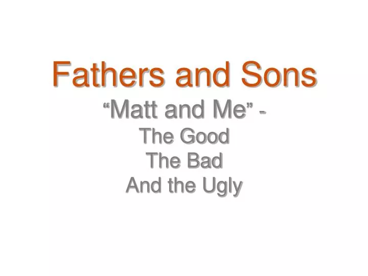 fathers and sons matt and me the good the bad and the ugly