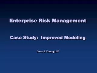 Enterprise Risk Management Case Study: Improved Modeling Ernst &amp; Young LLP