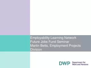 Employability Learning Network Future Jobs Fund Seminar Martin Betts, Employment Projects Division