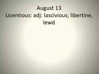 August 13 Licentious: adj: lascivious; libertine, lewd