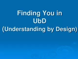 Finding You in UbD ( Understanding by Design)