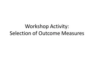 Workshop Activity: Selection of Outcome Measures