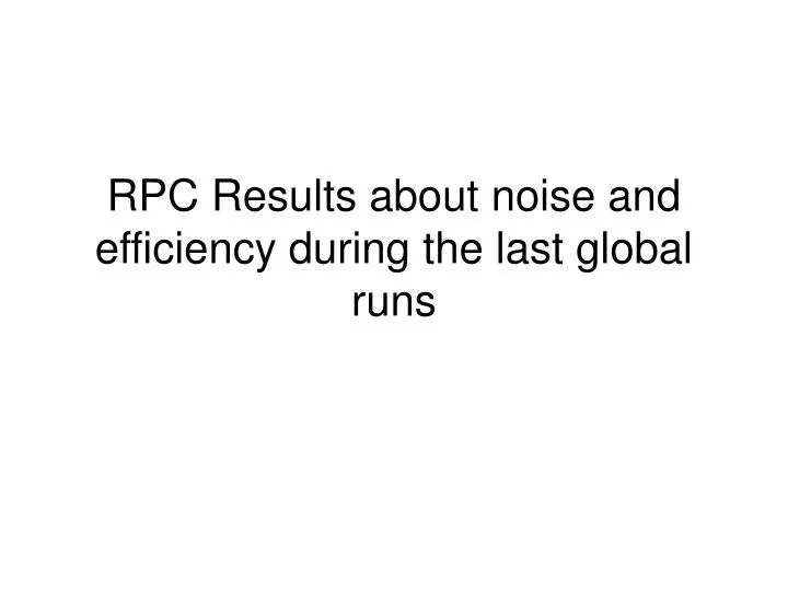 rpc results about noise and efficiency during the last global runs