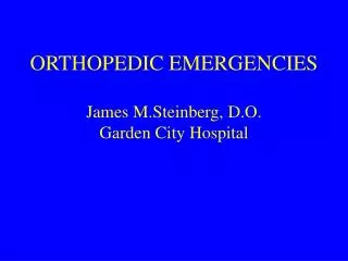 ORTHOPEDIC EMERGENCIES James M.Steinberg, D.O. Garden City Hospital