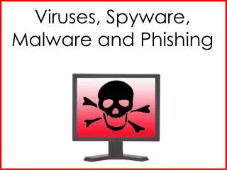 Viruses, Spyware , Malware and Phishing