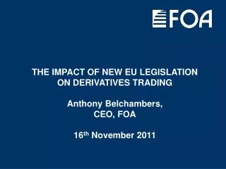 THE IMPACT OF NEW EU LEGISLATION ON DERIVATIVES TRADING Anthony Belchambers, CEO, FOA