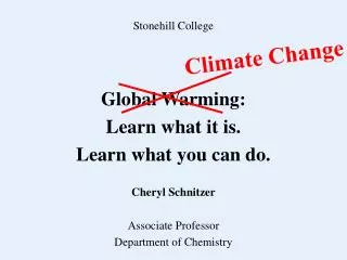 Stonehill College Global Warming: Learn what it is. Learn what you can do. Cheryl Schnitzer