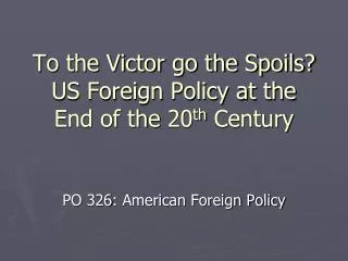 To the Victor go the Spoils? US Foreign Policy at the End of the 20 th Century