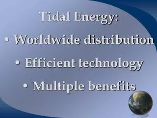 Tidal Energy: Worldwide distribution Efficient technology Multiple benefits