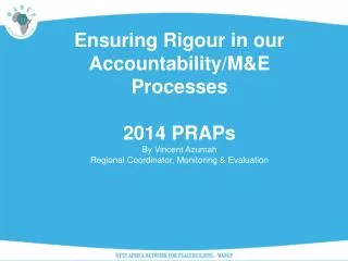 Ensuring Rigour in our Accountability/M&amp;E Processes 2014 PRAPs By Vincent Azumah