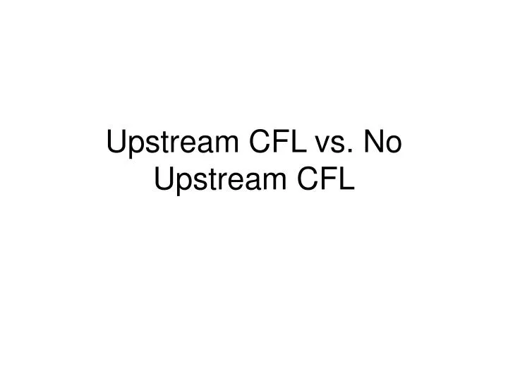 upstream cfl vs no upstream cfl