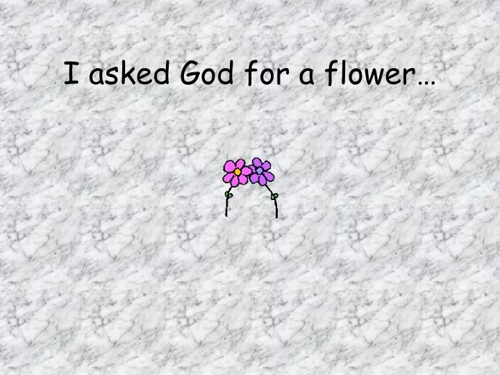 i asked god for a flower