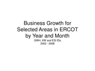 Business Growth for Selected Areas in ERCOT by Year and Month GWH, KW and ESI IDs 2002 - 2008