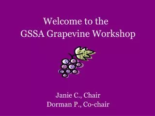 Welcome to the	 GSSA Grapevine Worksho p Janie C., Chair Dorman P., Co-chair
