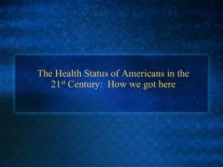 The Health Status of Americans in the 21 st Century: How we got here