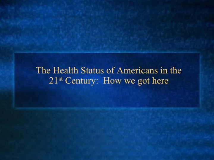 the health status of americans in the 21 st century how we got here