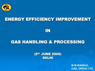 ENERGY EFFICIENCY IMPROVEMENT IN GAS HANDLING &amp; PROCESSING (5 th JUNE 2008) DELHI
