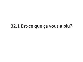 32 1 est ce que a vous a plu
