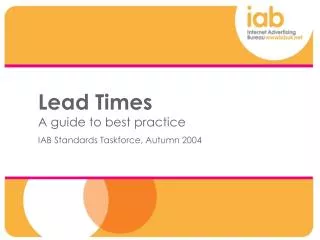 Lead Times A guide to best practice IAB Standards Taskforce, Autumn 2004