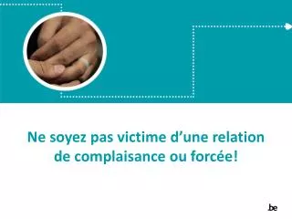 ne soyez pas victime d une relation de complaisance ou forc e