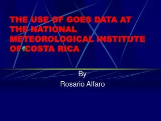 THE USE OF GOES DATA AT THE NATIONAL METEOROLOGICAL INSTITUTE OF COSTA RICA